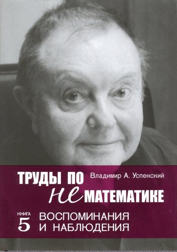 Труды по нематематике. В 5 кн. Кн.5. Воспоминания и наблюдения