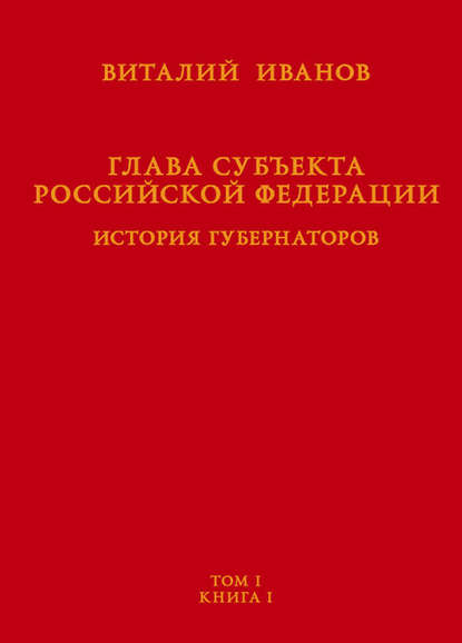 Глава субъекта Российской Федерации. История губернаторов. Том 1. Книга 1