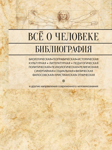 Все о человеке: философская, физическая, психологическая, религиозная антропология и все другие направления современного человекознания, библиографический справочник