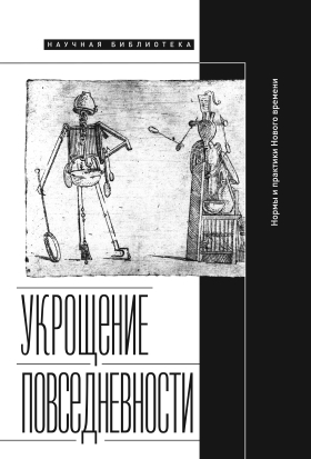 Укрощение повседневности. Нормы и практики Нового времени