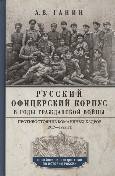 Русский офицерский корпус в годы Гражданской войны. Противостояние командных кадров. 1917 - 1922 гг.
