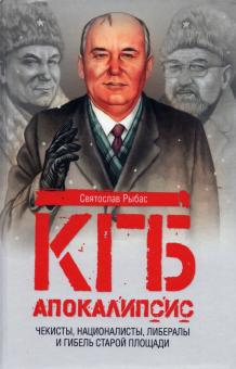 КГБ. Апокалипсис. Чекисты, интернационалисты, либералы и гибель Старой площади