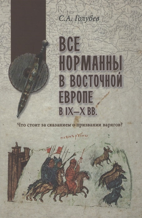 Все норманны в Восточной Европе в lX - X вв. Что стоит за сказанием о призвании варягов?
