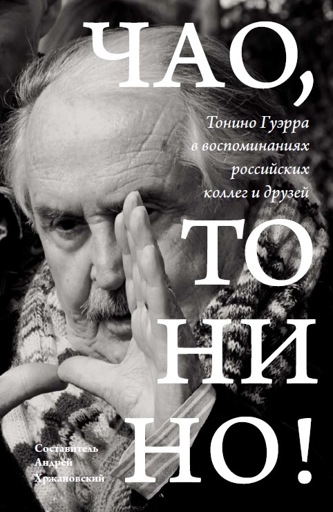 Чао, Тонино! Тонино Гуэрра в воспоминаниях российских коллег и друзей