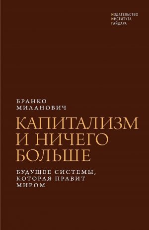 Капитализм и ничего больше: будущее системы, которая правит миром