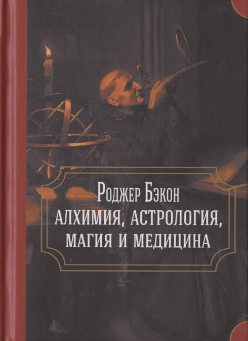 Роджер Бэкон: алхимия, астрология, магия и медицина (сборник)