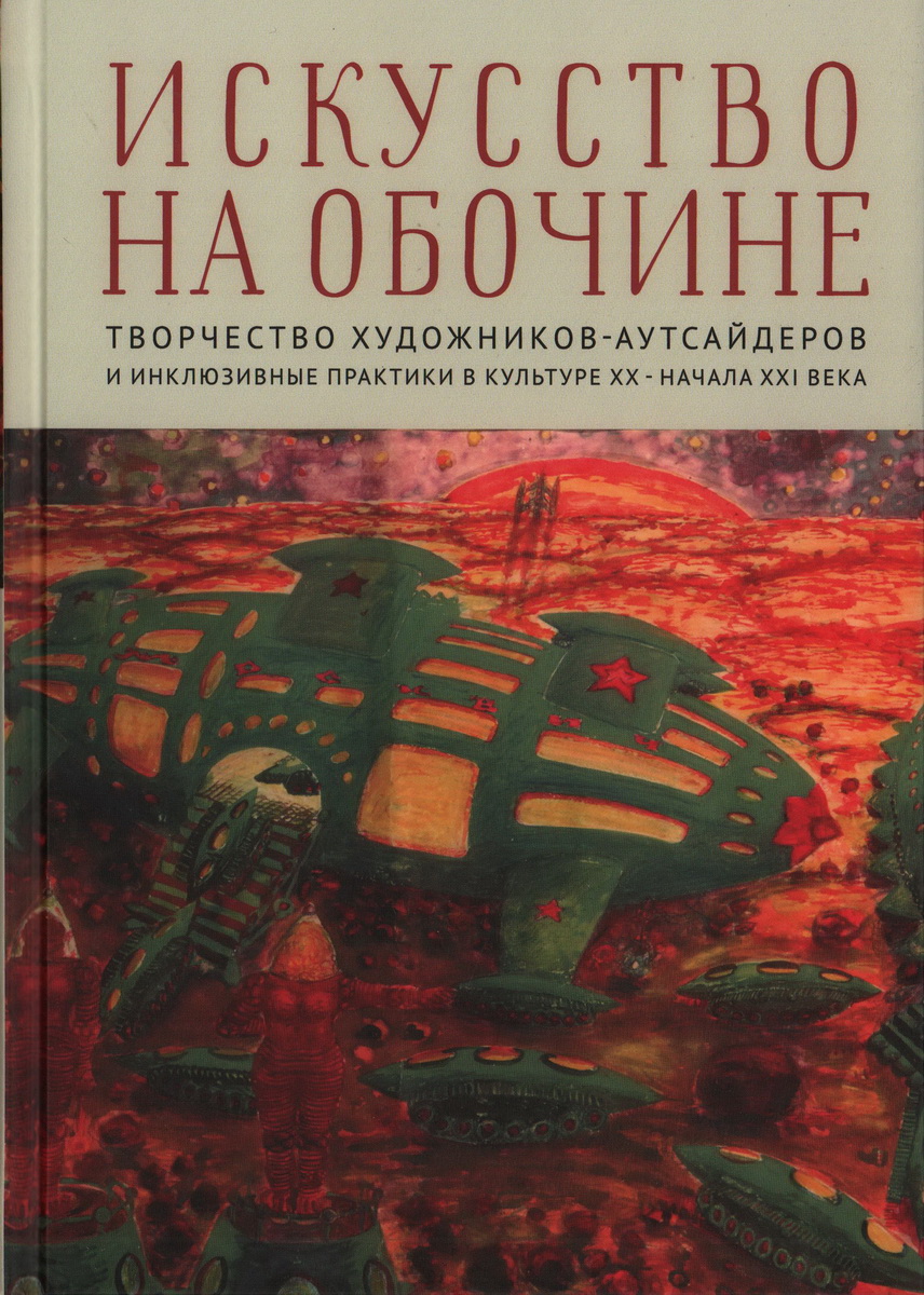 Искусство на обочине. Творчество художников-аутсайдеров и инклюзивные практики в культуре ХХ - начала XXI века