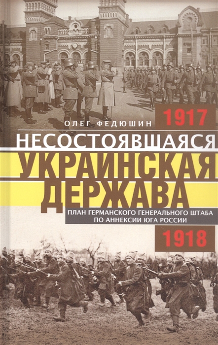 Несостоявшаяся Украинская Держава. План германского генерального штаба по ааннексии юга России. 1917-1918
