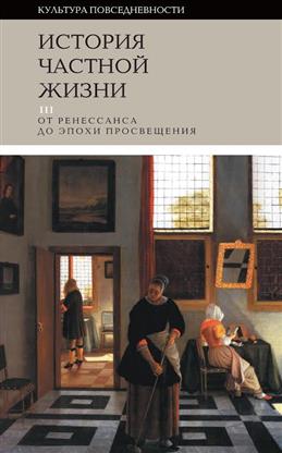 История частной жизни. Том 3. От Ренессанса до эпохи Просвещения
