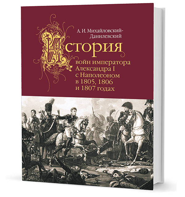 История войн императора Александра I с Наполеоном в 1805, 1806 и 1807 годах