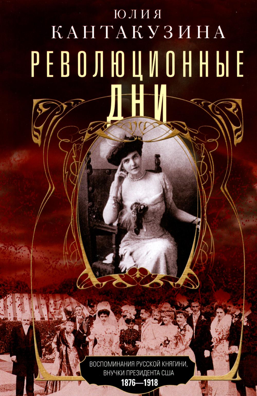 Революционные дни. Воспоминания русской княгини, внучки президента США. 1876-1918