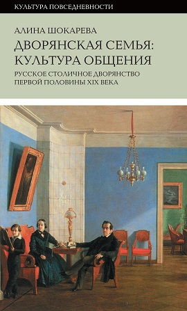 Дворянская семья: Культура общения. Русское столичное дворянство первой половины XIX века