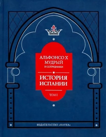 Альфонсо X Мудрый и сотрудники. Т. 1. История Испании, которую составил благороднейший король дон Альфонсо