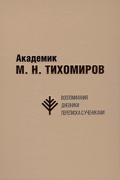 Академик М. Н. Тихомиров: Воспоминания. Дневники. Переписка с учениками