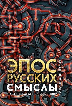 Эпос русских. Смыслы. Ч. 1 Богатыри- язычники