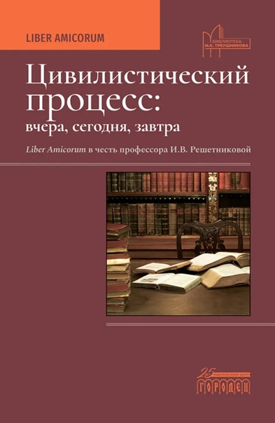 Цивилистический процесс: вчера, сегодня, завтра. Liber Amicorum в честь профессора И.В. Решетниковой