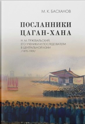 Посланники Цаган-хана: Н. М. Пржевальский, его ученики и последователи в Центральной Азии