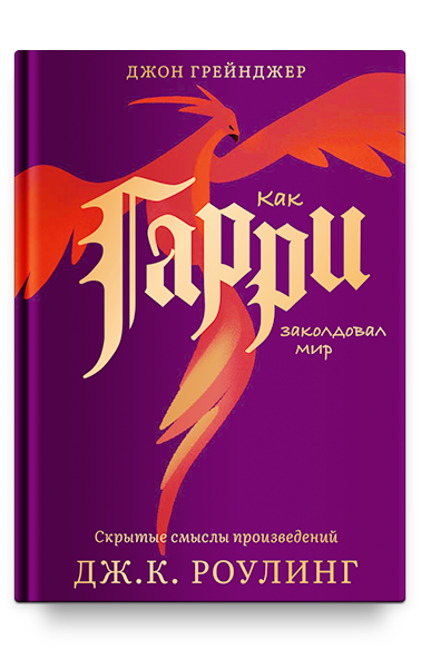 Как Гарри заколдовал мир. Скрытые смыслы произведений Дж.К.Роулинг