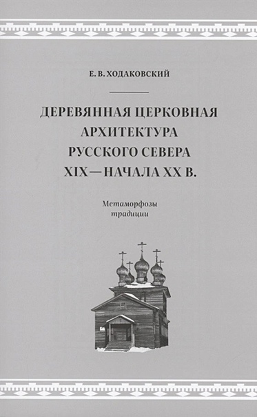 Деревянная церковная архитектура Русского Севера XIX - начала XX века. Метаморфозы традиции
