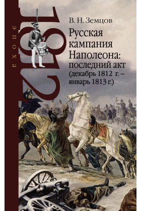 Русская кампания Наполеона: последний акт декабрь 1812 г. - январь 1813 г.