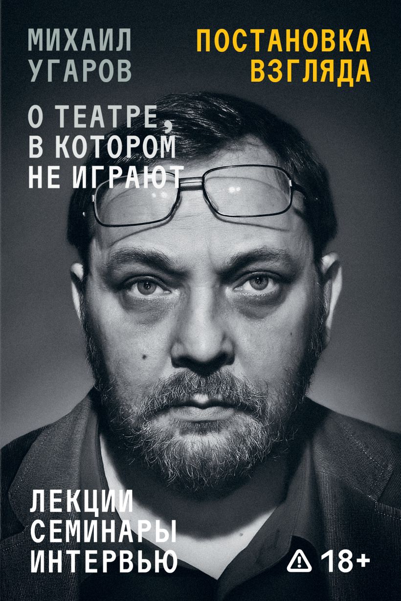 Постановка взгляда. Михаил Угаров о театре, в котором не играют. Лекции, семинары и интервью