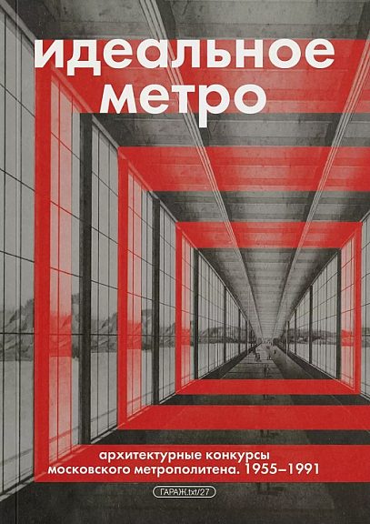 Идеальное метро. Архитектурные конкурсы Московского метрополитена. 1955 1991