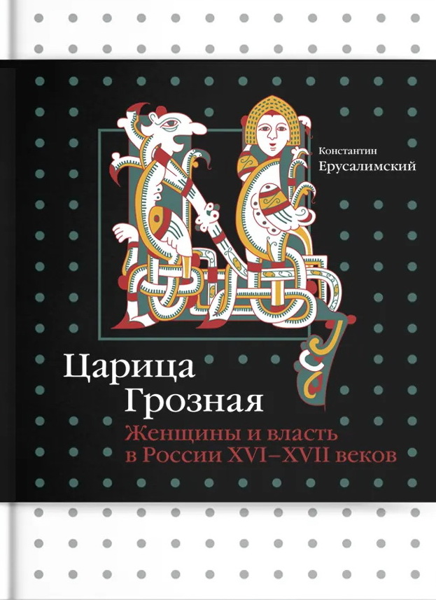 Царица Грозная. Женщины и власть в России XVI-XVII веков