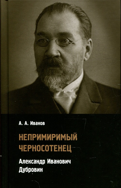 Непримиримый черносотенец: Александр Иванович Дубровин
