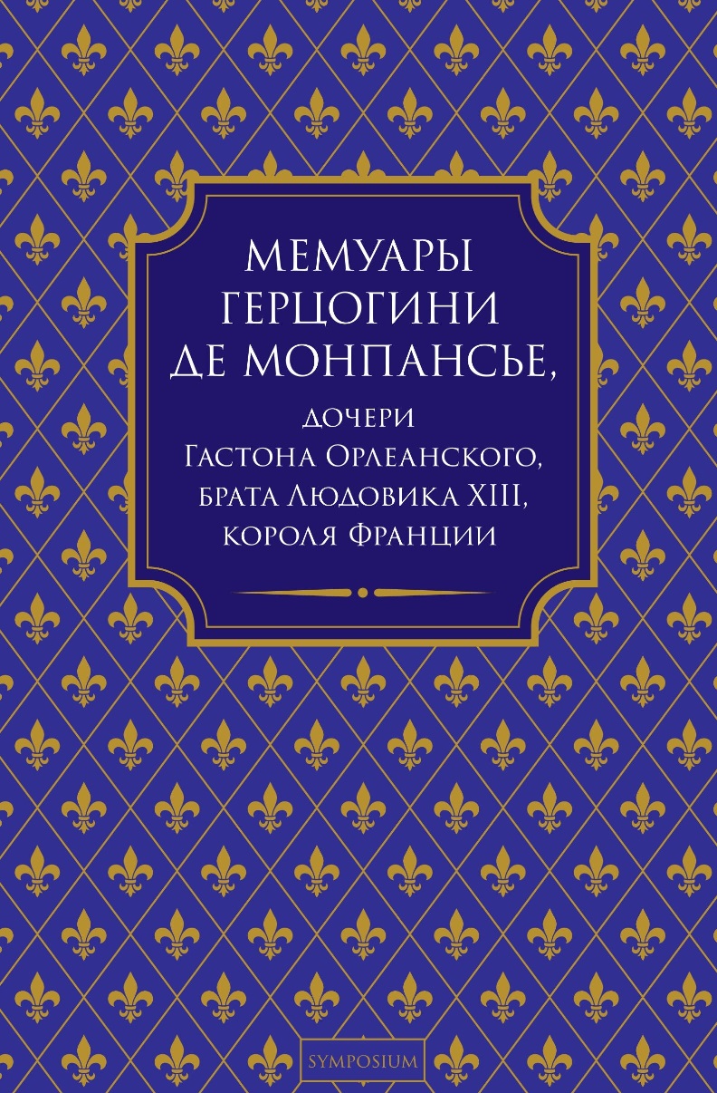 Мемуары герцогини де Монпансье, дочери Гастона Орлеанского, брата Людовика XIII, короля Франции