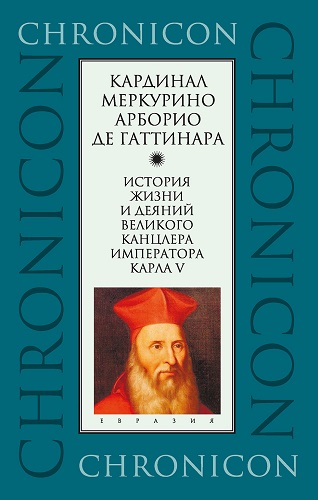 Кардинал Меркурино Арборио Де Гаттинара. История жизни и деяний великого канцлера императора Карла V