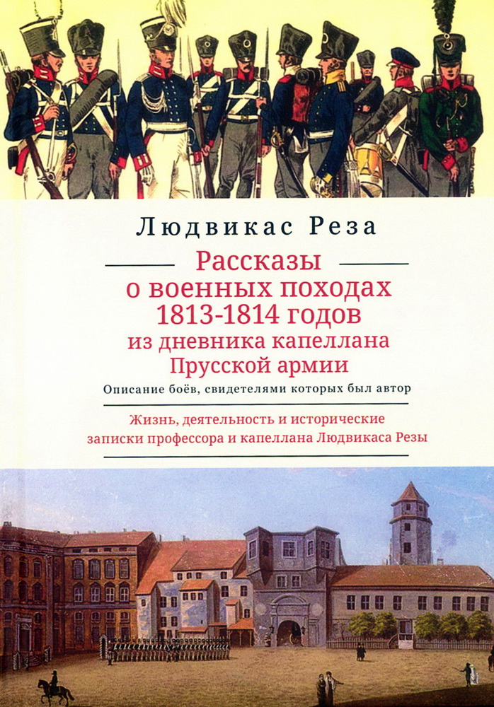 Рассказы о военных походах 1813-1814 годов. Описание боев, свидетелем которых был автор. Из дневника капеллана Прусской армии. Жизнь, деятельность и исторические записки профессора и капеллана