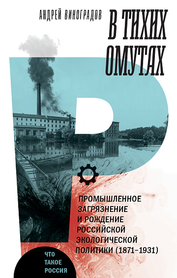 В тихих омутах. Промышленное загрязнение и рождение российской экологической политики (1871-1931)