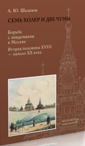 Семь холер и две чумы. Борьба с эпидемиями в Москве. Вторая половина XVIII - начало XX века